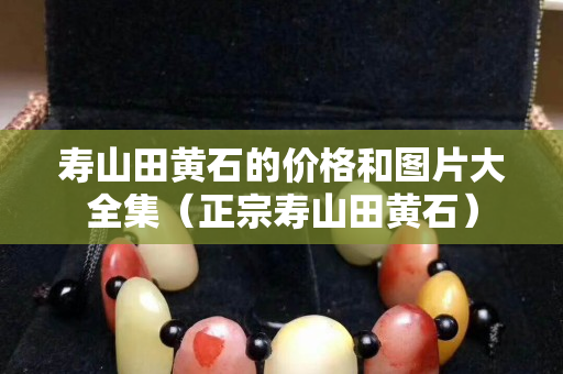 寿山田黄石的价格和图片大全集（正宗寿山田黄石）
