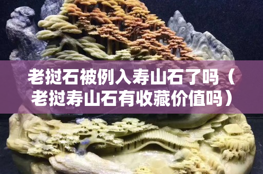 老挝石被例入寿山石了吗（老挝寿山石有收藏价值吗）