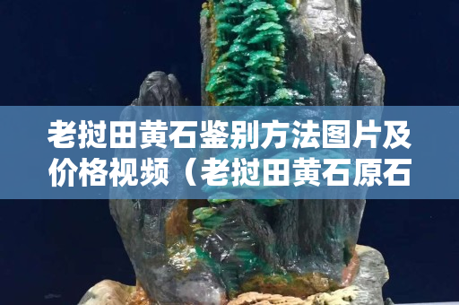 老挝田黄石鉴别方法图片及价格视频（老挝田黄石原石有收藏价值吗）