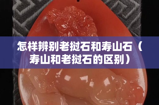 怎样辨别老挝石和寿山石（寿山和老挝石的区别）