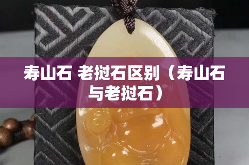 寿山石 老挝石区别（寿山石与老挝石）