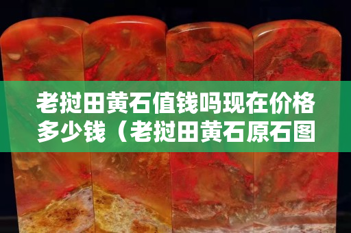 老挝田黄石值钱吗现在价格多少钱（老挝田黄石原石图片）