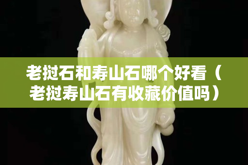 老挝石和寿山石哪个好看（老挝寿山石有收藏价值吗）