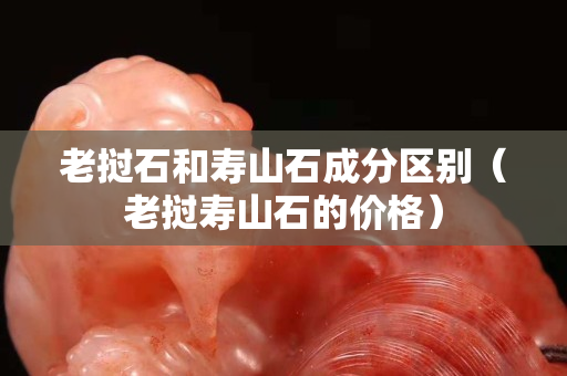 老挝石和寿山石成分区别（老挝寿山石的价格）