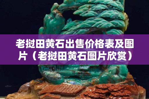 老挝田黄石出售价格表及图片（老挝田黄石图片欣赏）