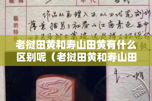 老挝田黄和寿山田黄有什么区别呢（老挝田黄和寿山田黄有什么区别呢）