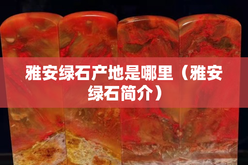 雅安绿石产地是哪里（雅安绿石简介）