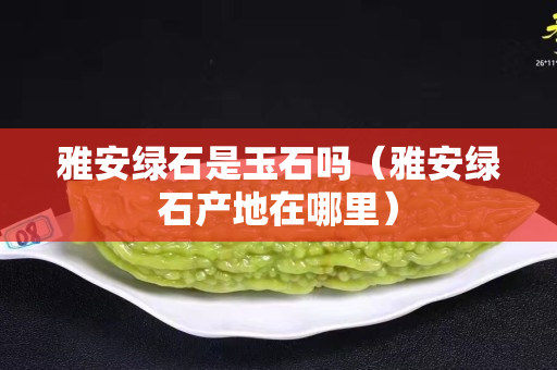 雅安绿石是玉石吗（雅安绿石产地在哪里）