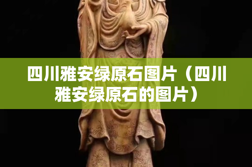 四川雅安绿原石图片（四川雅安绿原石的图片）