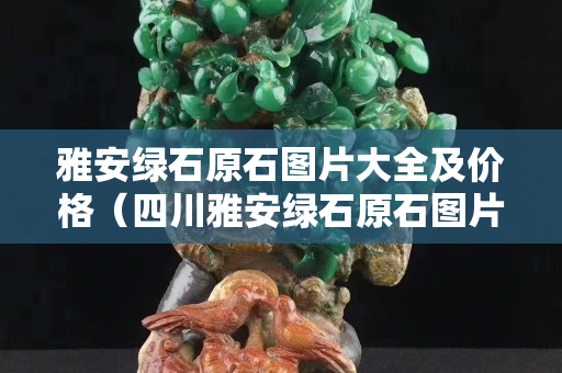 雅安绿石原石图片大全及价格（四川雅安绿石原石图片）