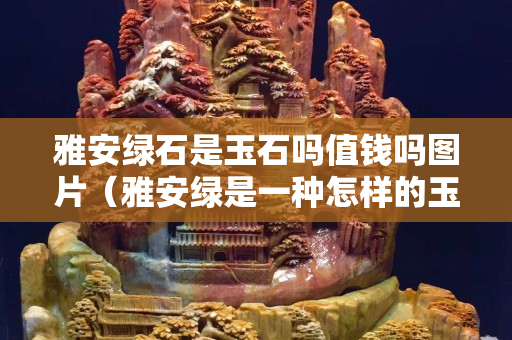 雅安绿石是玉石吗值钱吗图片（雅安绿是一种怎样的玉石）