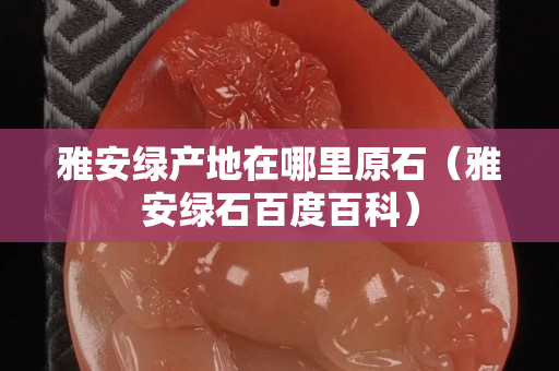 雅安绿产地在哪里原石（雅安绿石百度百科）
