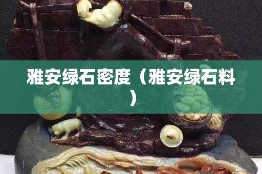 雅安绿石密度（雅安绿石料）