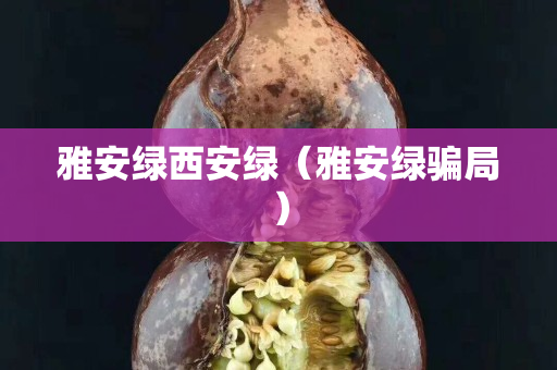 雅安绿西安绿（雅安绿骗局）