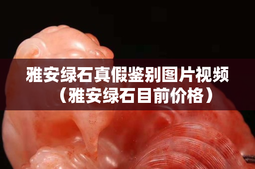 雅安绿石真假鉴别图片视频（雅安绿石目前价格）