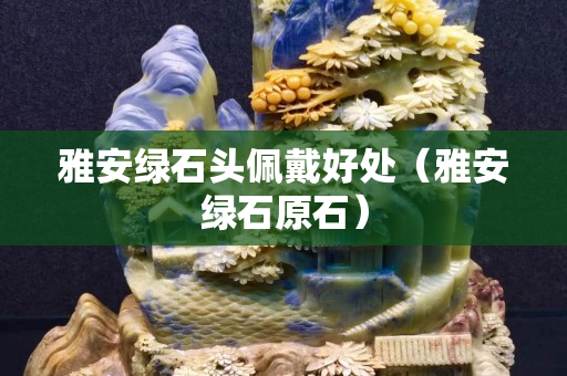 雅安绿石头佩戴好处（雅安绿石原石）