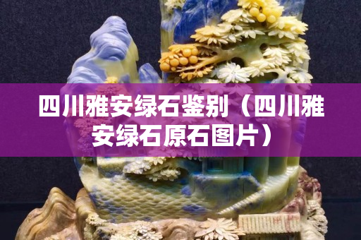 四川雅安绿石鉴别（四川雅安绿石原石图片）