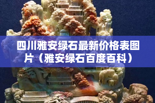 四川雅安绿石最新价格表图片（雅安绿石百度百科）