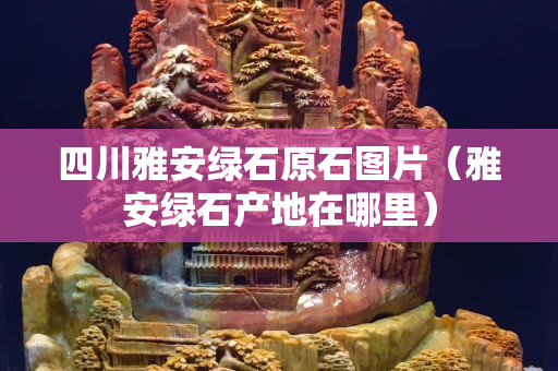 四川雅安绿石原石图片（雅安绿石产地在哪里）