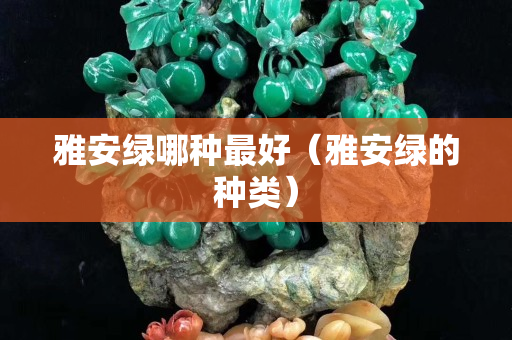 雅安绿哪种最好（雅安绿的种类）