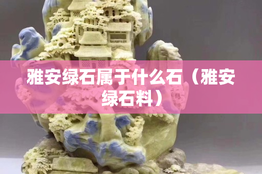 雅安绿石属于什么石（雅安绿石料）