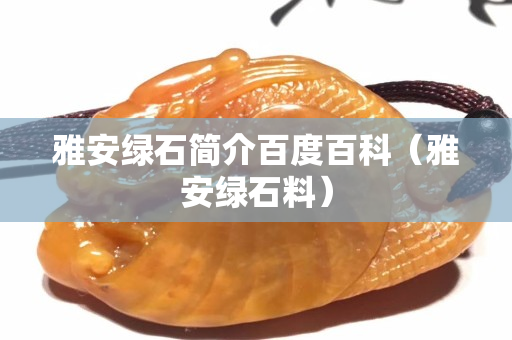 雅安绿石简介百度百科（雅安绿石料）