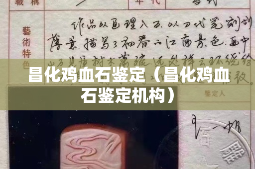 昌化鸡血石鉴定（昌化鸡血石鉴定机构）