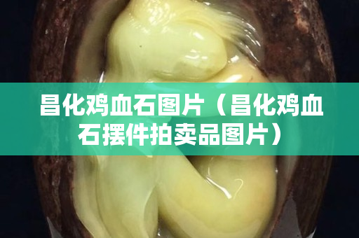 昌化鸡血石图片（昌化鸡血石摆件拍卖品图片）