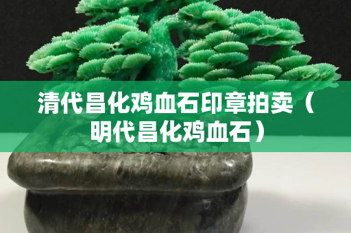 清代昌化鸡血石印章拍卖（明代昌化鸡血石）