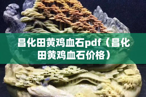昌化田黄鸡血石pdf（昌化田黄鸡血石价格）