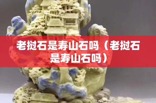 老挝石是寿山石吗（老挝石是寿山石吗）