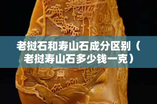 老挝石和寿山石成分区别（老挝寿山石多少钱一克）