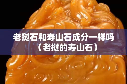 老挝石和寿山石成分一样吗（老挝的寿山石）