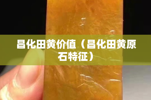 昌化田黄价值（昌化田黄原石特征）