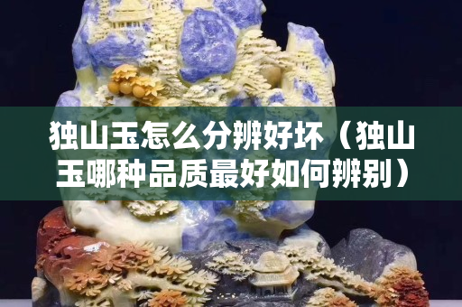 独山玉怎么分辨好坏（独山玉哪种品质最好如何辨别）