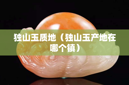 独山玉质地（独山玉产地在哪个镇）