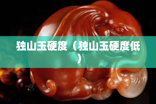 独山玉硬度（独山玉硬度低）