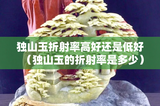 独山玉折射率高好还是低好（独山玉的折射率是多少）