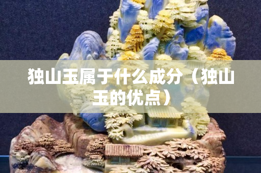 独山玉属于什么成分（独山玉的优点）