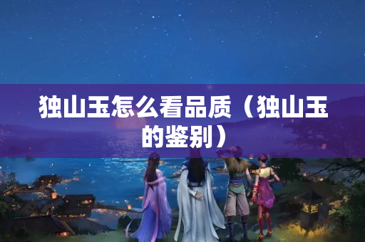 独山玉怎么看品质（独山玉的鉴别）