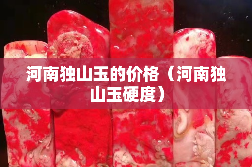 河南独山玉的价格（河南独山玉硬度）