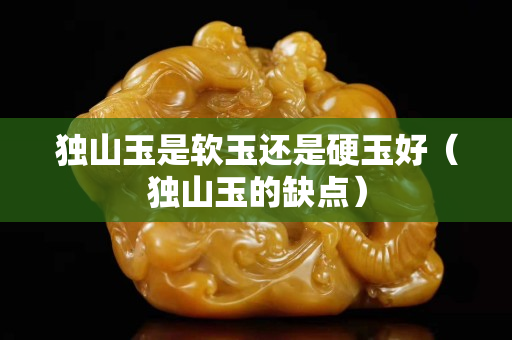 独山玉是软玉还是硬玉好（独山玉的缺点）