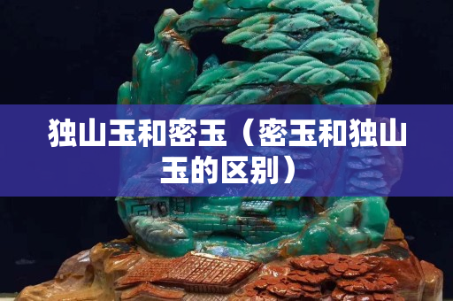 独山玉和密玉（密玉和独山玉的区别）