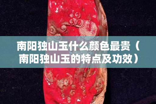 南阳独山玉什么颜色最贵（南阳独山玉的特点及功效）