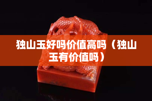 独山玉好吗价值高吗（独山玉有价值吗）