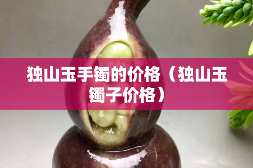 独山玉手镯的价格（独山玉镯子价格）