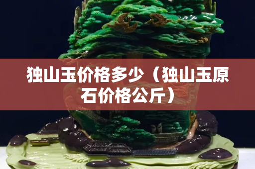 独山玉价格多少（独山玉原石价格公斤）