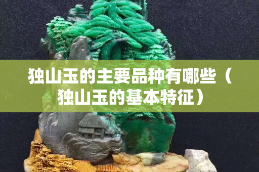独山玉的主要品种有哪些（独山玉的基本特征）