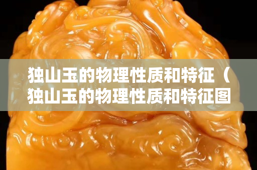 独山玉的物理性质和特征（独山玉的物理性质和特征图片）