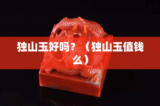 独山玉好吗？（独山玉值钱么）